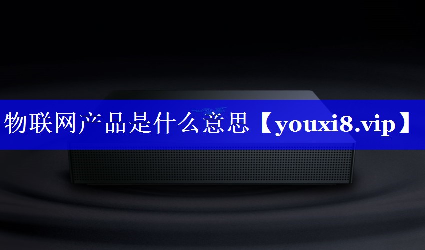 物联网产品是什么意思 物联网产品是什么意思