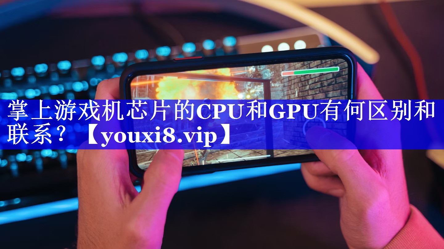 掌上游戏机芯片的CPU和GPU有何区别和联系？